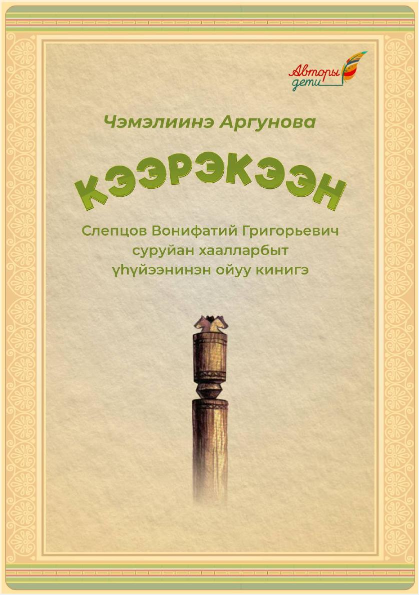 Слепцов Вонифатий Григорьевич, Аргунова Чэмэлиинэ. Кээрэкээн: «Кээрэкээн Ойуун — таатталар сирдьиттэрэ» (Слепцов Вонифатий Григорьевич суруйан хаалларбыт үһүйээнинэн). ойуу кинигэ