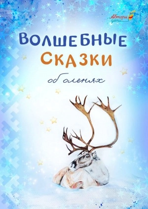 Волшебные сказки об оленях: лучшие работы Всероссийского конкурса «Сказки Арктики и Севера»